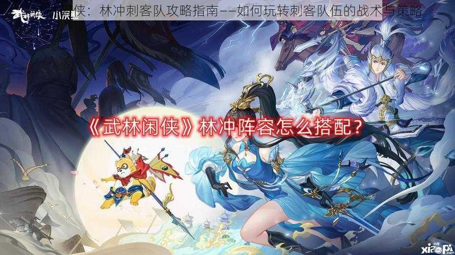 武林闲侠:林冲刺客队攻略指南——如何玩转刺客队伍的战术与策略