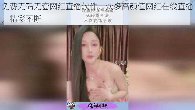 免费无码无套网红直播软件,众多高颜值网红在线直播,精彩不断