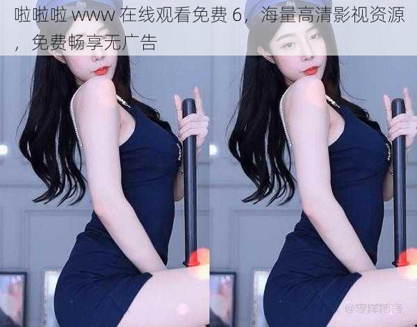 啦啦啦 www 在线观看免费 6,海量高清影视资源,免费畅享无广告