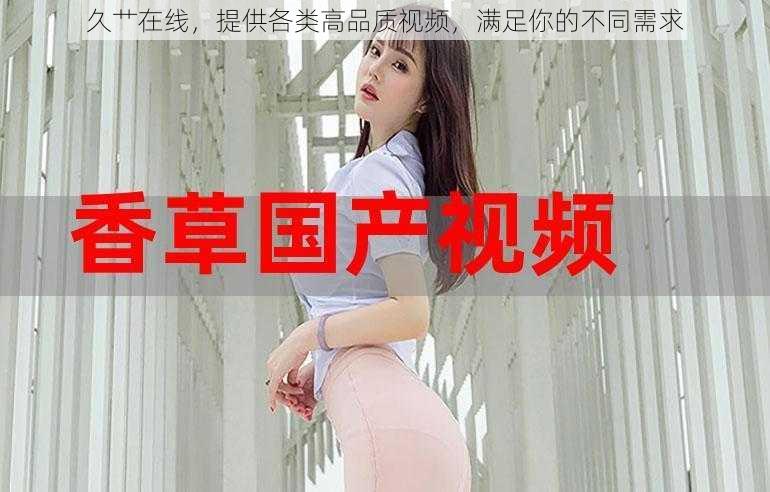 久艹在线,提供各类高品质视频,满足你的不同需求