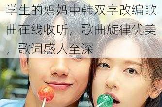 学生的妈妈中韩双字改编歌曲在线收听,歌曲旋律优美,歌词感人至深