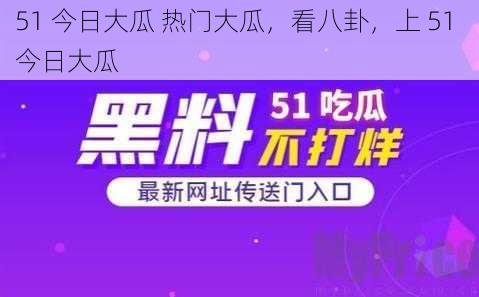 51 今日大瓜 热门大瓜,看八卦,上 51 今日大瓜