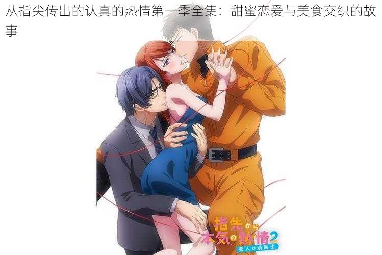 从指尖传出的认真的热情第一季全集:甜蜜恋爱与美食交织的故事