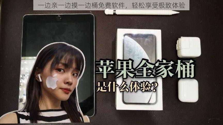 一边亲一边摸一边桶免费软件,轻松享受极致体验