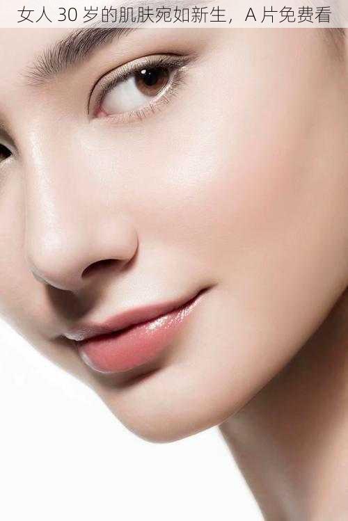 女人 30 岁的肌肤宛如新生,A 片免费看