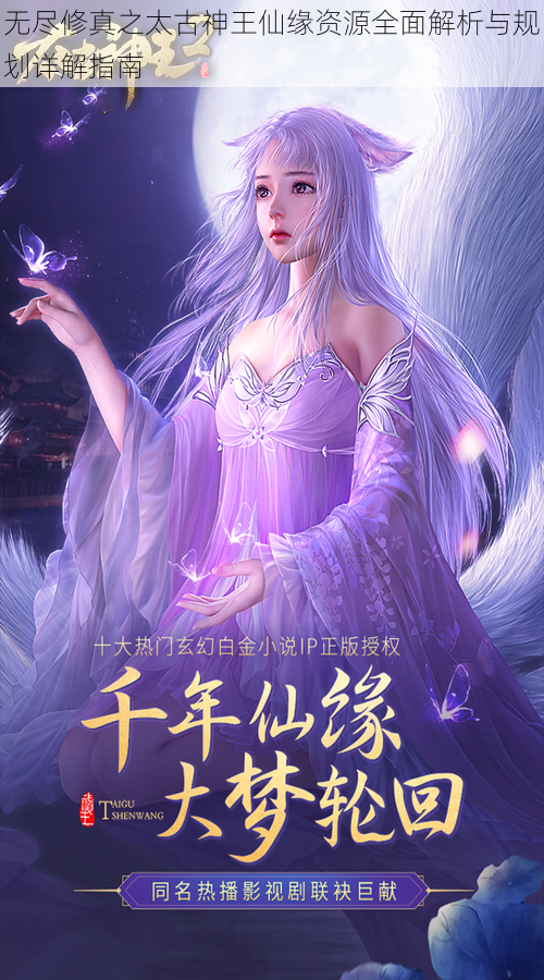 无尽修真之太古神王仙缘资源全面解析与规划详解指南