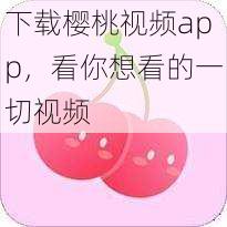下载樱桃视频app,看你想看的一切视频