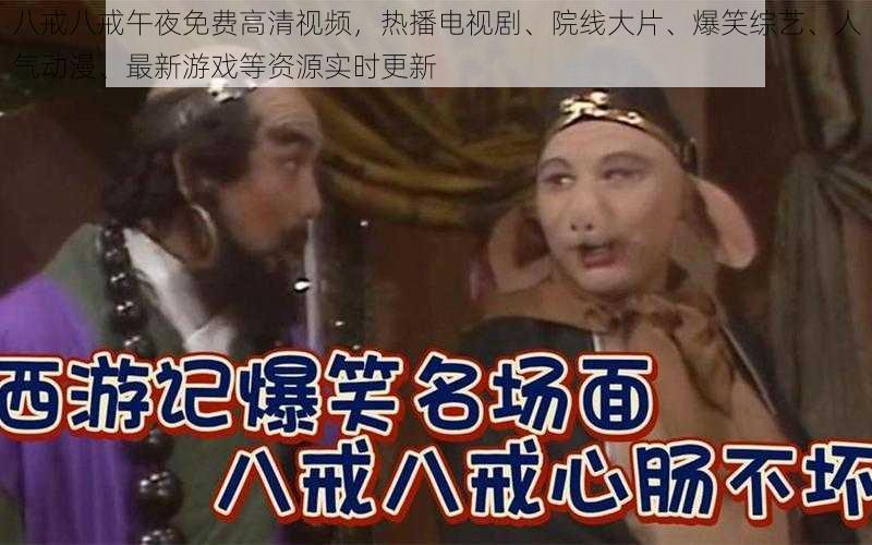 八戒八戒午夜免费高清视频,热播电视剧、院线大片、爆笑综艺、人气动漫、最新游戏等资源实时更新