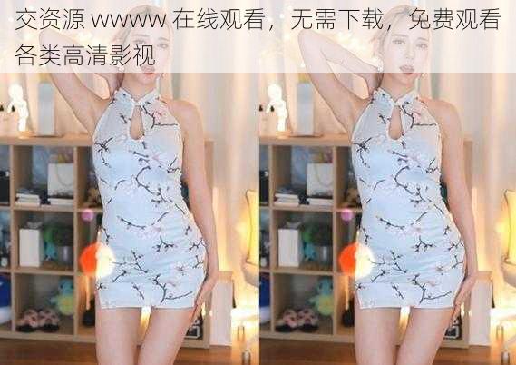 交资源 wwww 在线观看,无需下载,免费观看各类高清影视