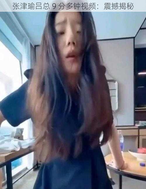 张津瑜吕总 9 分多钟视频:震撼揭秘