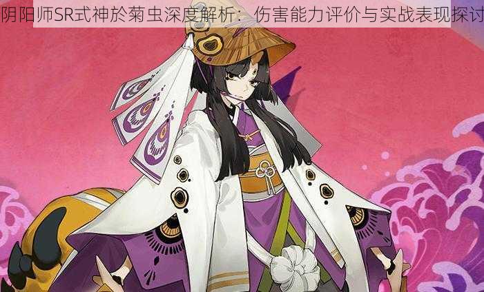 阴阳师SR式神於菊虫深度解析:伤害能力评价与实战表现探讨