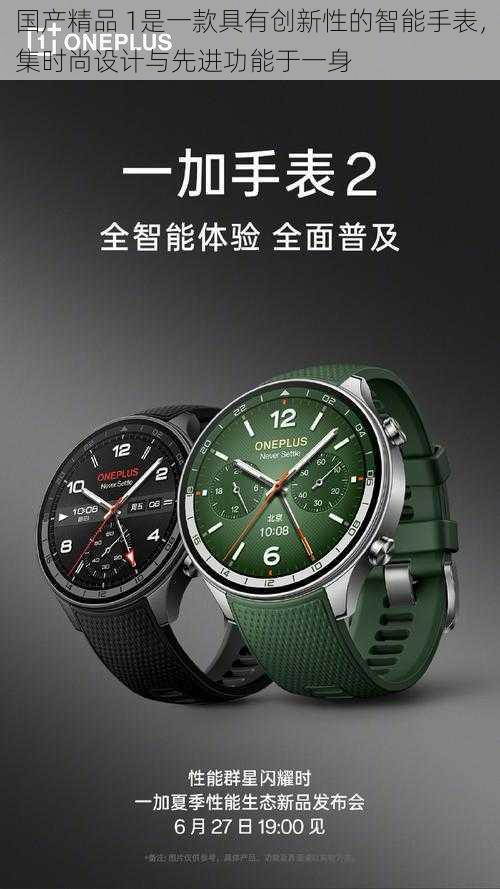 国产精品 1是一款具有创新性的智能手表,集时尚设计与先进功能于一身