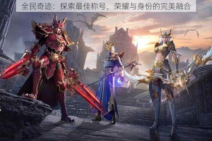 全民奇迹:探索最佳称号,荣耀与身份的完美融合
