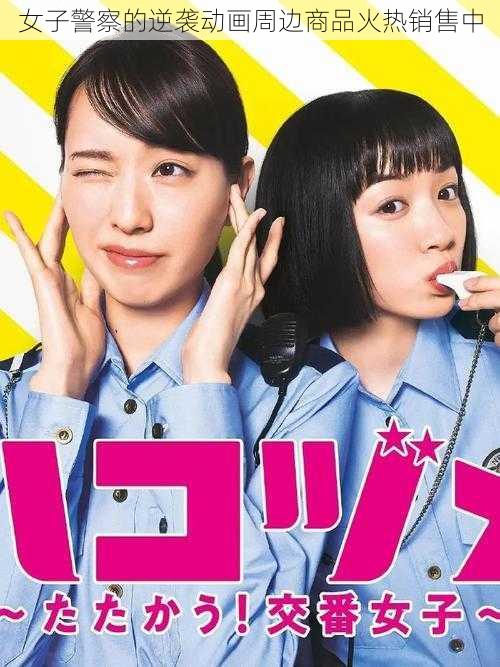 女子警察的逆袭动画周边商品火热销售中