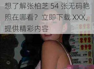 想了解张柏芝 54 张无码艳照在哪看?立即下载 XXX,提供精彩内容