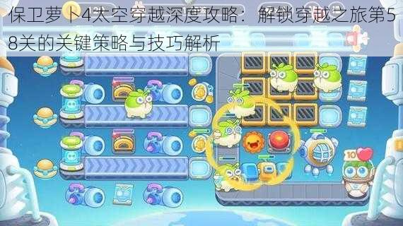 保卫萝卜4太空穿越深度攻略:解锁穿越之旅第58关的关键策略与技巧解析