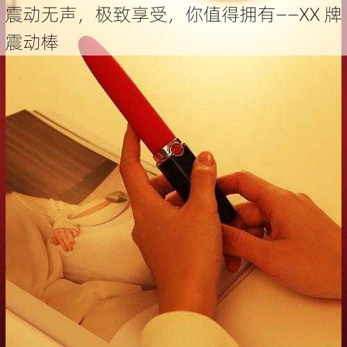 震动无声,极致享受,你值得拥有——XX 牌震动棒