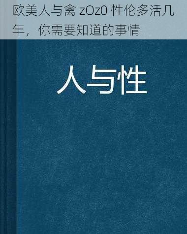 欧美人与禽 zOz0 性伦多活几年,你需要知道的事情