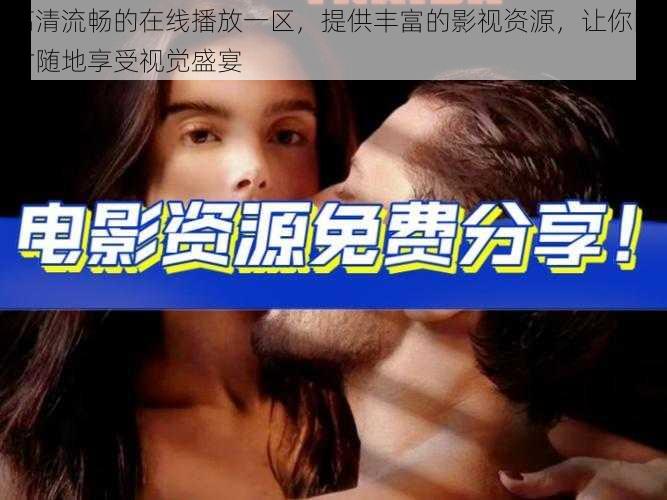 高清流畅的在线播放一区,提供丰富的影视资源,让你随时随地享受视觉盛宴