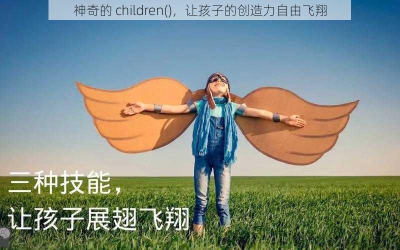 神奇的 children(),让孩子的创造力自由飞翔