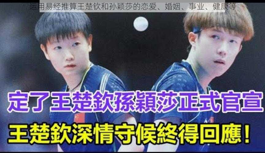 运用易经推算王楚钦和孙颖莎的恋爱、婚姻、事业、健康等
