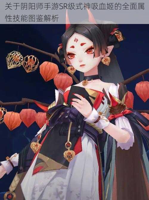 关于阴阳师手游SR级式神吸血姬的全面属性技能图鉴解析