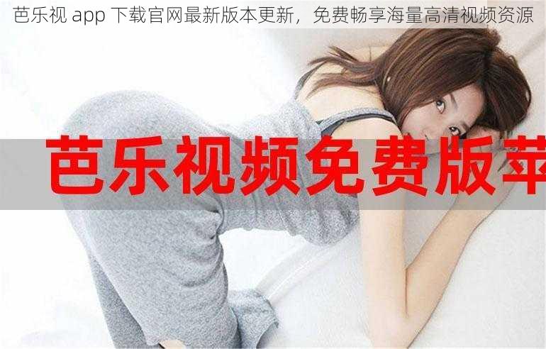 芭乐视 app 下载官网最新版本更新,免费畅享海量高清视频资源