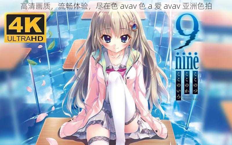 高清画质,流畅体验,尽在色 avav 色 a 爱 avav 亚洲色拍