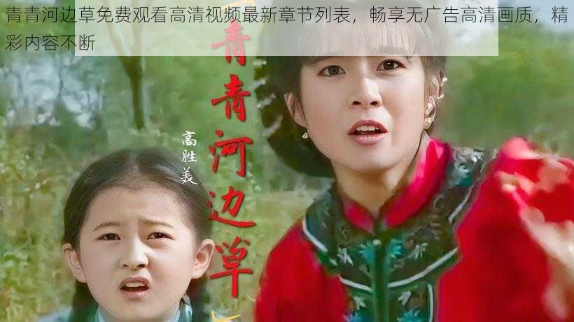 青青河边草免费观看高清视频最新章节列表,畅享无广告高清画质,精彩内容不断
