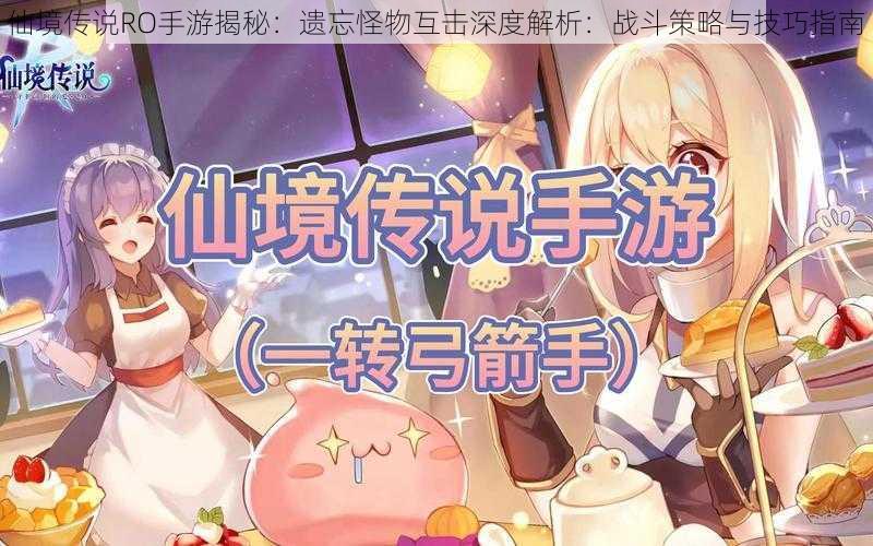 仙境传说RO手游揭秘:遗忘怪物互击深度解析:战斗策略与技巧指南