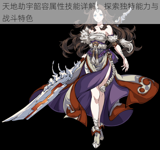 天地劫宇韶容属性技能详解:探索独特能力与战斗特色