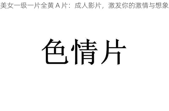 美女一级一片全黄 A 片:成人影片,激发你的激情与想象