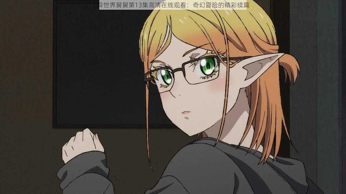 异世界舅舅第13集高清在线观看:奇幻冒险的精彩续篇