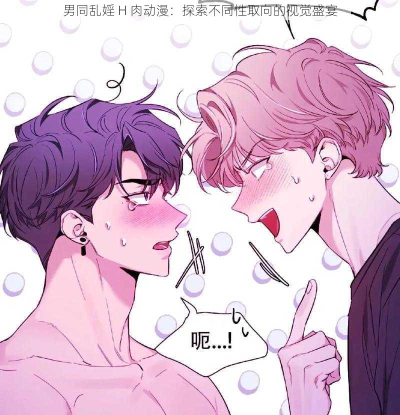 男同乱婬 H 肉动漫:探索不同性取向的视觉盛宴