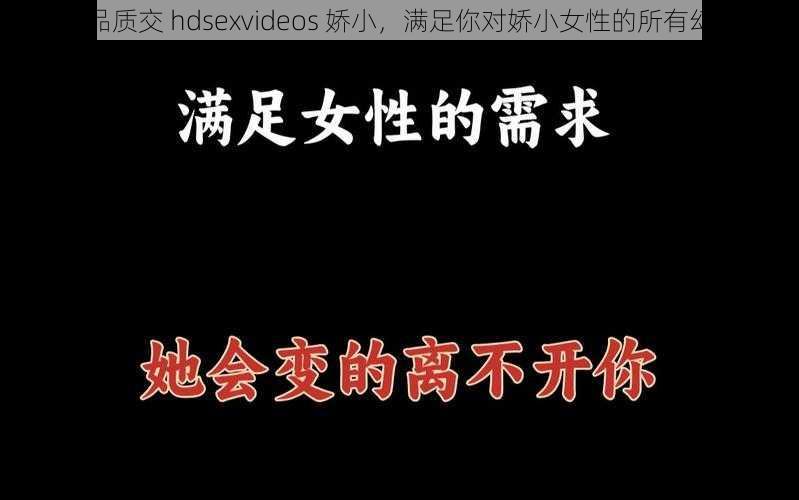 高品质交 hdsexvideos 娇小,满足你对娇小女性的所有幻想