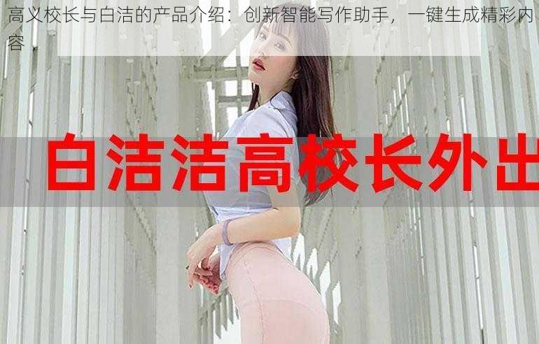 高义校长与白洁的产品介绍:创新智能写作助手,一键生成精彩内容