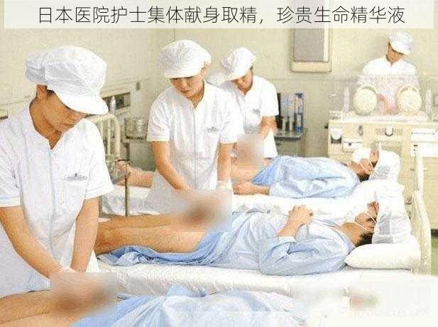 日本医院护士集体献身取精,珍贵生命精华液