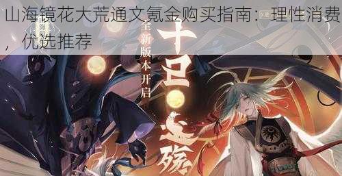 山海镜花大荒通文氪金购买指南:理性消费,优选推荐