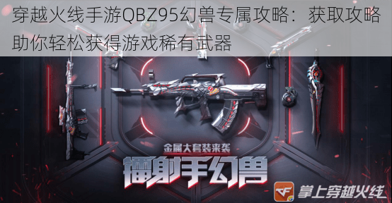 穿越火线手游QBZ95幻兽专属攻略:获取攻略助你轻松获得游戏稀有武器