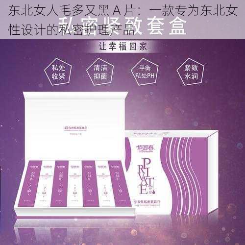 东北女人毛多又黑 A 片:一款专为东北女性设计的私密护理产品