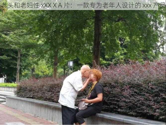 老头和老妇性 xXXⅩA 片:一款专为老年人设计的 xxx 产品