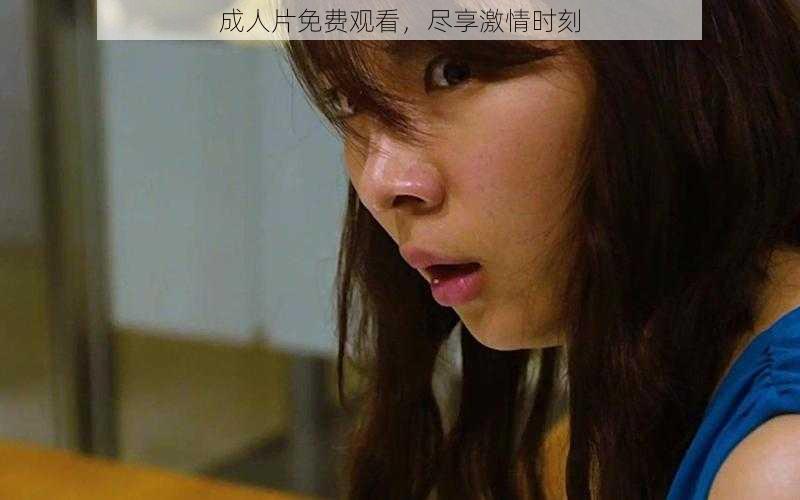 成人片免费观看,尽享激情时刻