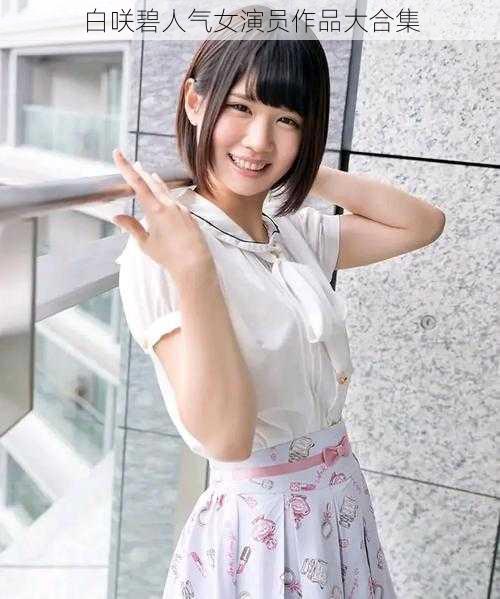白咲碧人气女演员作品大合集