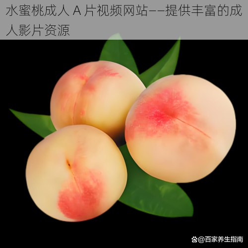 水蜜桃成人 A 片视频网站——提供丰富的成人影片资源
