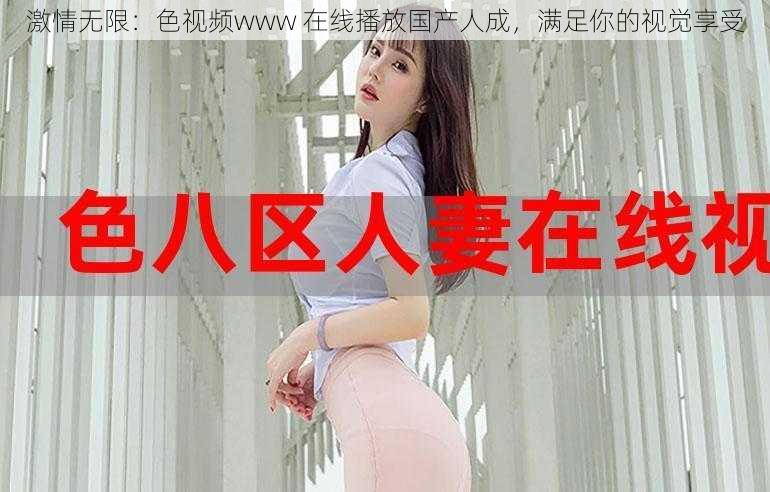 激情无限:色视频www 在线播放国产人成,满足你的视觉享受