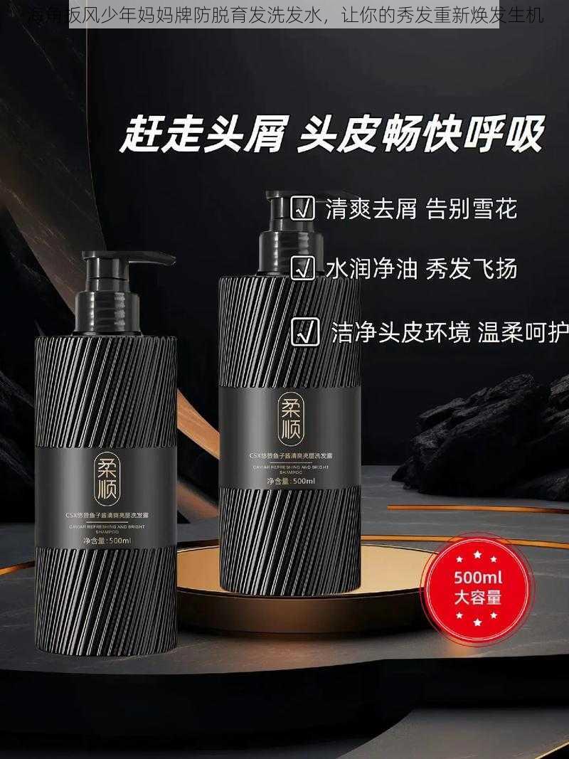 海角扳风少年妈妈牌防脱育发洗发水,让你的秀发重新焕发生机
