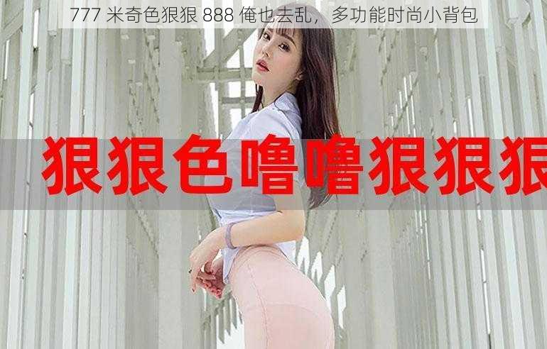 777 米奇色狠狠 888 俺也去乱,多功能时尚小背包