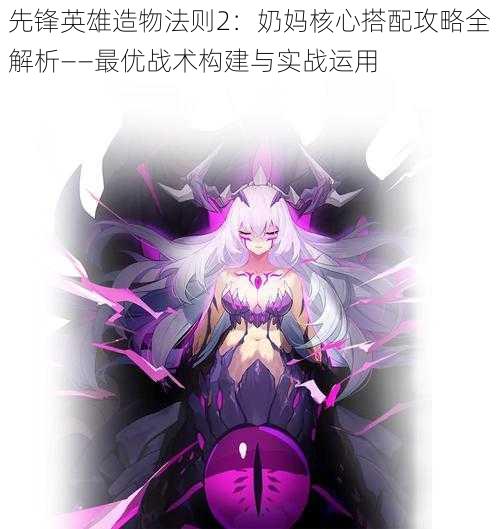 先锋英雄造物法则2:奶妈核心搭配攻略全解析——最优战术构建与实战运用