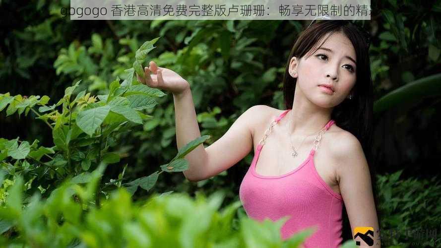 gogogo 香港高清免费完整版卢珊珊:畅享无限制的精彩