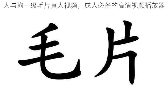 人与拘一级毛片真人视频,成人必备的高清视频播放器
